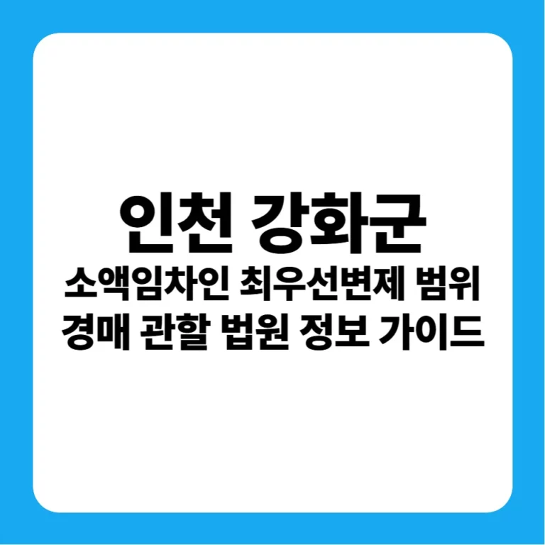 인천광역시 강화군 소액임차인 최우선변제금 범위 연혁 및 인천지방법원 경매 실전 입찰 가이드