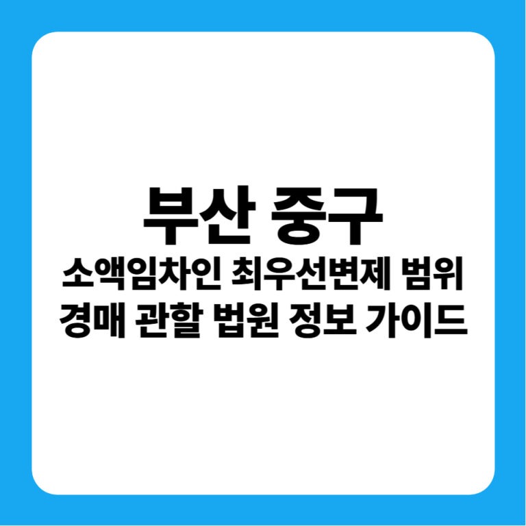 부산광역시 중구 소액임차인 최우선변제금 범위 연혁 및 부산지방법원 경매 실전 입찰 가이드