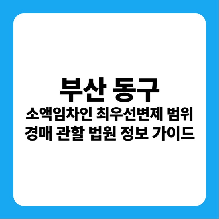 부산광역시 동구 소액임차인 최우선변제금 범위 연혁 및 경매 실전 입찰 가이드
