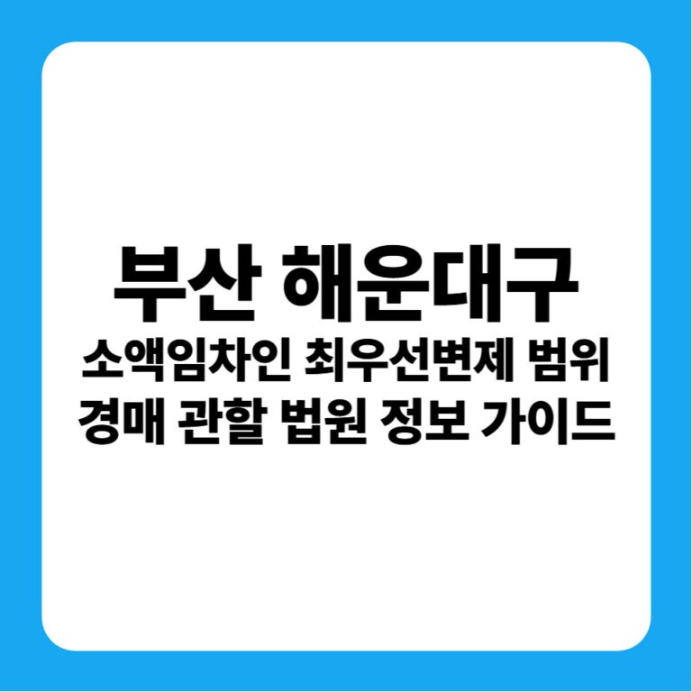 부산광역시 해운대구 소액보증금 최우선변제금 연혁 및 부산지방법원 동부지원 경매 낙찰 금융 전략