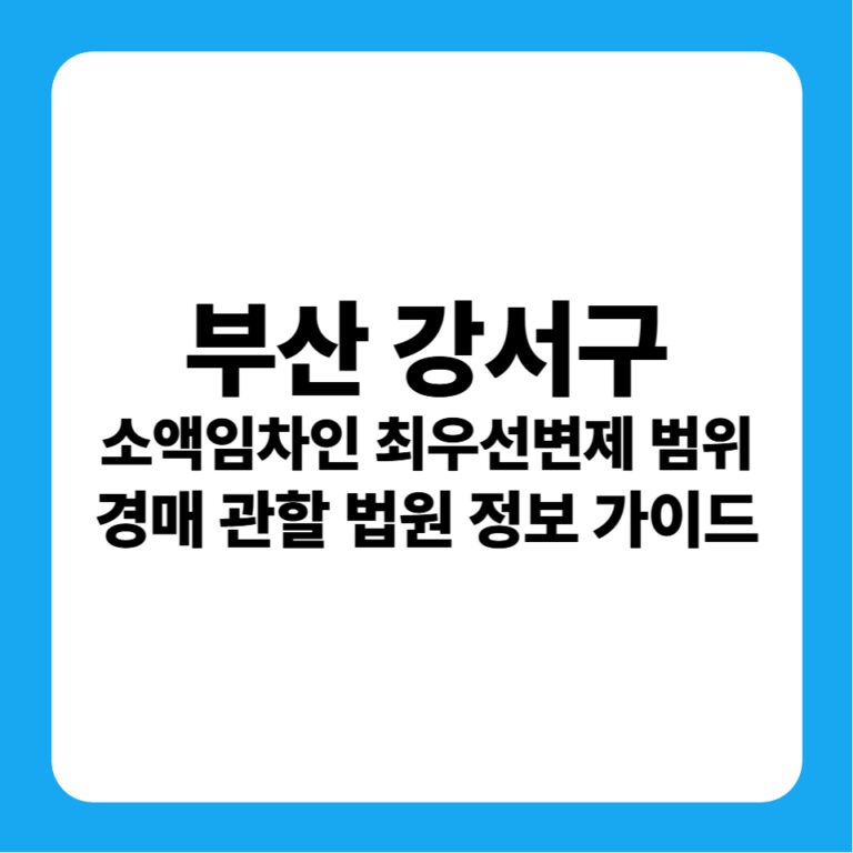 부산광역시 강서구 소액보증금 최우선변제금 연혁 및 부산서부지원 경매 낙찰 금융 투자 전략
