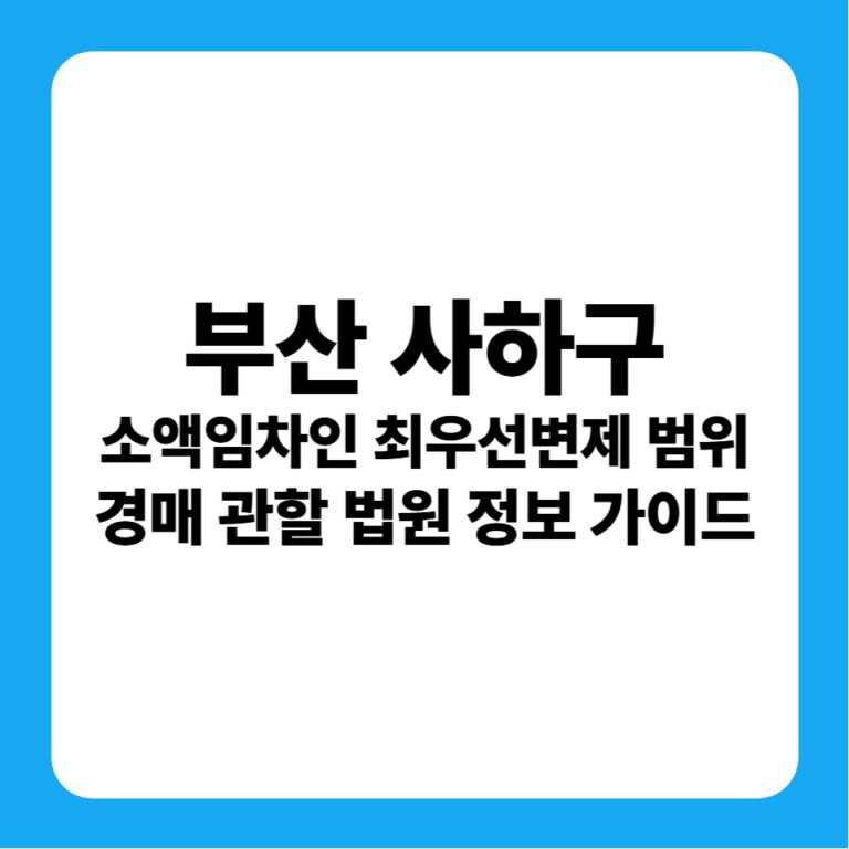 부산광역시 사하구 소액보증금 최우선변제금 연혁 및 부산서부지원 경매 낙찰 금융 투자 전략