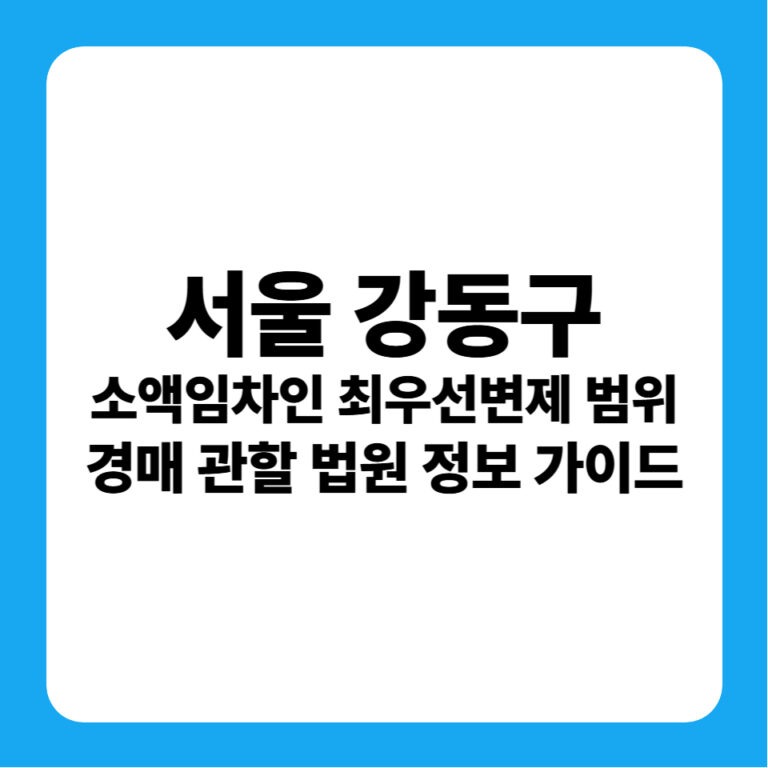 서울특별시 강동구 소액임차인 최우선변제금 연혁 분석 및 서울동부지방법원 경매 낙찰 전략 (경락잔금대출 방공제 완벽 가이드)