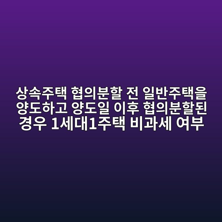 상속주택 협의분할 전 일반주택을 양도하고 양도일 이후 협의분할된 경우 1세대1주택 비과세 여부