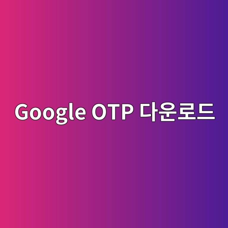Google OTP 사용법과 특징 및 보안 설정 가이드